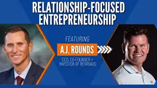 Relationship-Focused Entrepreneurship with A.J. Rounds