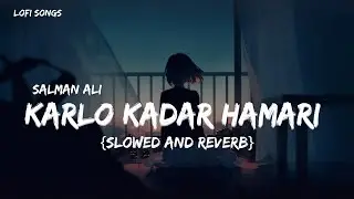 Karlo Kadar Hamari ( Slowed + Reverb ) Salman Ali