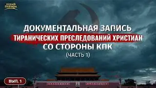 Вып. 1. Документальная запись тиранических преследований христиан со стороны КПК (Часть 1)