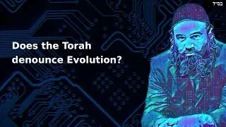 Does the Torah denounce Evolution?