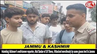 #shoking Akhnoor&rsquo;s well-known reporter, Atul Sudan of JK Times, @ttacked mercilessly by some goons