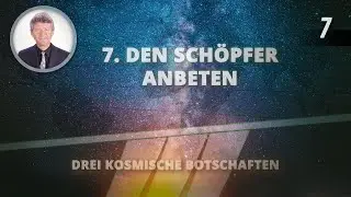 7 - Den Sch&ouml;pfer anbeten | Drei kosmische Botschaften