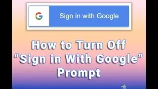How to Turn Off &ldquo;Sign in With Google&rdquo; Prompt