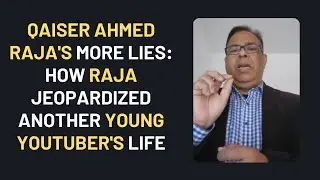 Qaiser Ahmed Raja's more lies: How Raja jeopardized another young you tuber's life