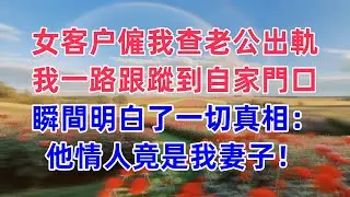 女客户僱我查老公出軌，我一路跟蹤到自家門口，瞬間明白了一切，真相：他情人竟是我妻子！