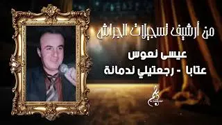 عيسى نعوس - عتابا - رجعتيلي ندمانة