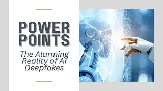 Power Points: The Alarming Reality of AI Deepfakes