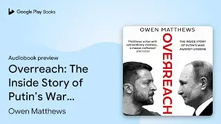Overreach: The Inside Story of Putin&rsquo;s War&hellip; by Owen Matthews &middot; Audiobook preview