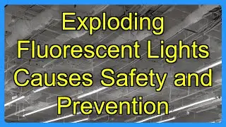 Exploding Fluorescent Lights Causes Safety and Prevention