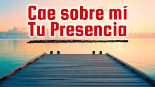 Cae sobre mí Tu Presencia - Adoración que Sana y Restaura el Corazón