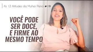Você pode ser doce, e firme ao mesmo tempo! -  #serie 12 Atitudes da Mulher Plena  | Eloiá Hosana
