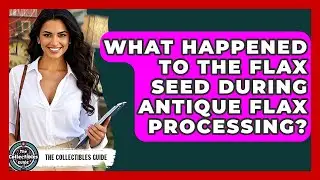 What Happened To The Flax Seed During Antique Flax Processing? - The Collectibles Guide
