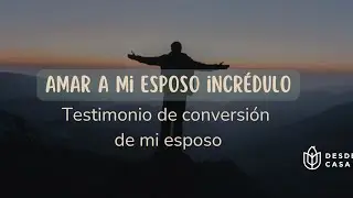 Amar a mi esposo incrédulo: Su testimonio de conversión 