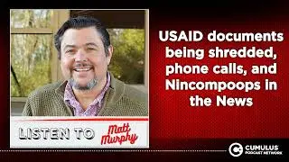 USAID documents being shredded, phone calls, and Nincompoops in the News