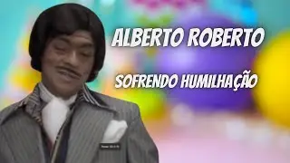 ALBERTO ROBERTO | SOFRENDO HUMILHAÇÃO