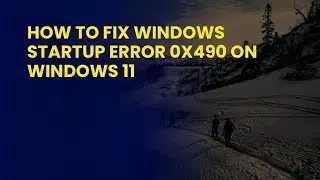 How To Fix Windows Startup Error 0x490 On Windows 11