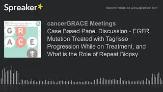 Case Based Panel Discussion - EGFR Mutation Treated with Tagrisso Progression While on Treatment, an