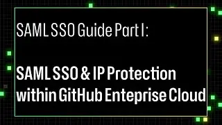 SAML SSO Guide Part I: SAML SSO & IP Protection within GitHub Enterprise Cloud