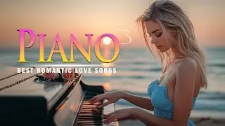 Top 100 Romantic Piano Love Songs - Classic Beautiful Piano Music Ever