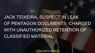 #leak #Teixeira #classified #charged #Jack #unauthorized #suspect #documents #retention #material #P