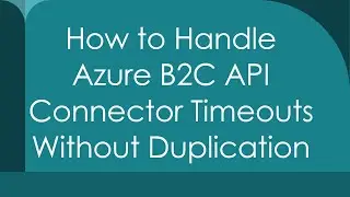 How to Handle Azure B2C API Connector Timeouts Without Duplication