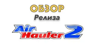 Air Hauler 2 обзор релизной версии