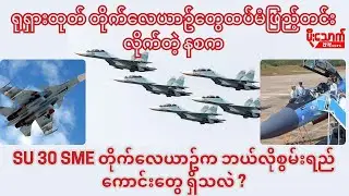 နစကက ထပ်မံအားဖြည့်လိုက်တဲ့ SU-30 SMEတိုက်လေယာဉ်က ဘယ်လိုစွမ်းရည်ကောင်းတွေရှိနေသလဲ