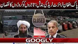 Pak Afghan Transit Trade Kei Bandish : Tajiron Ko Croron Ka Nuqsan | Googly News TV