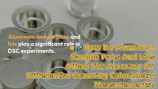 🧐How Do Aluminum Sample Pans & Lids Affect The Accuracy Of DSC Analysis