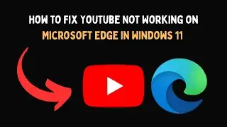 How to Fix YouTube Not Working on Microsoft Edge in Windows 11
