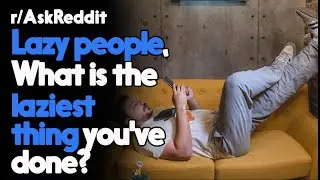 Lazy people, What is the laziest thing you've done? r/AskReddit Reddit Stories  | Top Posts