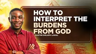 HOW TO INTERPRET THE BURDENS OF GOD || PASTOR DOLAPO LAWAL