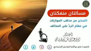 مسألتان منفكتان التحذير من مذهب الموازنات في مقام الرد على المخالف الشيخ عبد الخالق ماضي حفظه الله 
