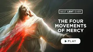 The Four Movements of Mercy - Best Lent Ever - Matthew Kelly