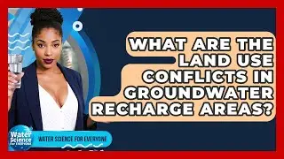What Are The Land Use Conflicts In Groundwater Recharge Areas? - Water Science For Everyone