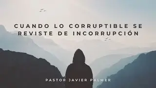 Cuando lo corruptible se reviste de incorrupci&oacute;n // Pastor Dr. Javier Palmer