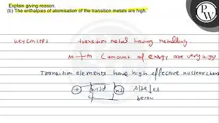 Explain giving reason. (b) The enthalpies of atomisation of the tra...