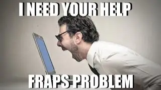 I NEED YOUR HELP!!!!(Fraps Problem)