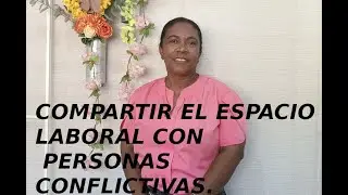 COMPARTIR EL ESPACIO LABORAL CON PERSONAS CONFLICTIVAS