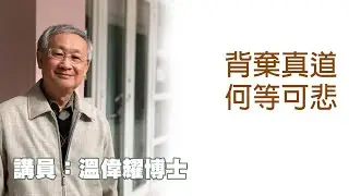 背棄真道何等可悲（講員：温偉耀博士）