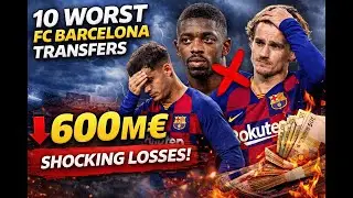 The 10 Worst FC Barcelona Transfers | Shocking Losses Over &euro;600M