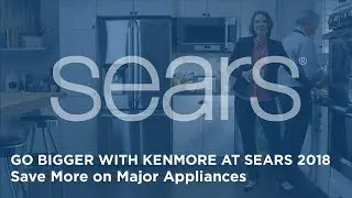 GO BIGGER with Kenmore at Sears 2018 | Save More on Major Appliances