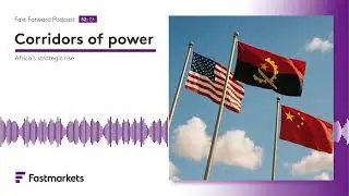 Fastmarkets Fast Forward podcast | Corridors of power: Africa&rsquo;s strategic rise
