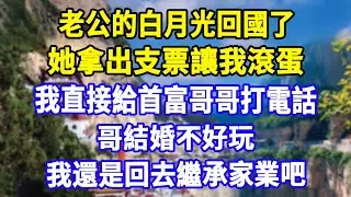 老公的白月光回國了，她拿出支票讓我滾蛋，我直接給首富哥哥打電話， 哥 結婚不好玩，我還是回去繼承家業吧。
