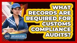 What Records Are Required for Customs Compliance Audits?