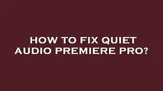 How to fix quiet audio premiere pro?