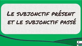 Le subjonctif présent et le subjonctif passé