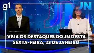 Veja os destaques do JN desta sexta-feira, dia 23 de janeiro de 2026