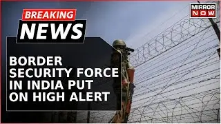 Bangladesh Row | BSF In India Put On High Alert | Manpower At Border Out Posts Increased | Breaking