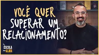 VOCÊ QUER SUPERAR UM RELACIONAMENTO? - #53 | ESCOLA DA ALMA